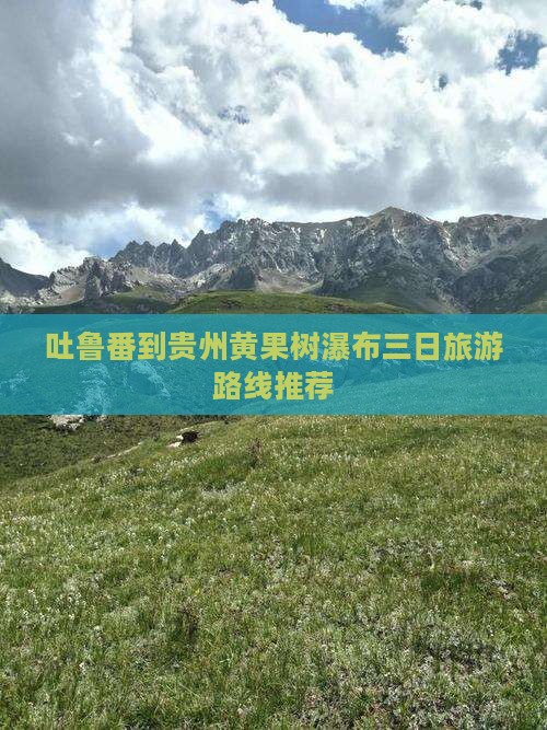 吐鲁番到贵州黄果树瀑布三日旅游路线推荐
