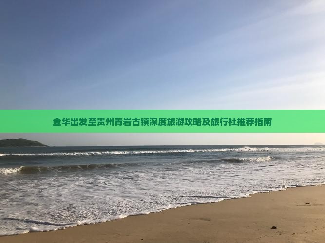 金华出发至贵州青岩古镇深度旅游攻略及旅行社推荐指南