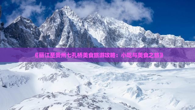 《丽江至贵州七孔桥美食旅游攻略：小吃与美食之旅》