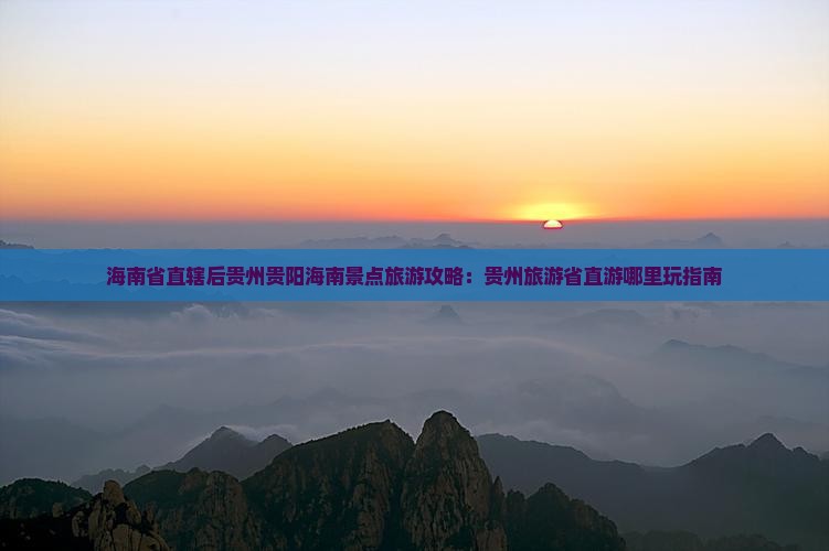 海南省直辖后贵州贵阳海南景点旅游攻略：贵州旅游省直游哪里玩指南