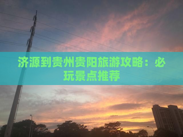 济源到贵州贵阳旅游攻略：必玩景点推荐
