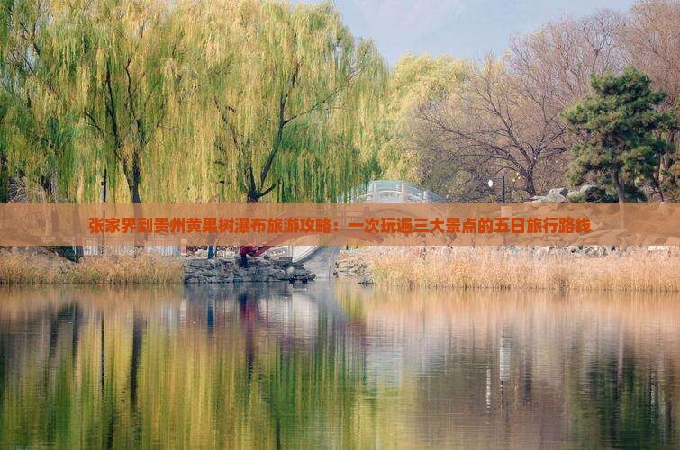 张家界到贵州黄果树瀑布旅游攻略：一次玩遍三大景点的五日旅行路线