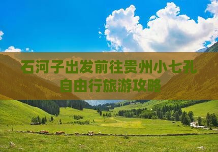 石河子出发前往贵州小七孔自由行旅游攻略