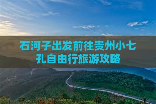 石河子出发前往贵州小七孔自由行旅游攻略