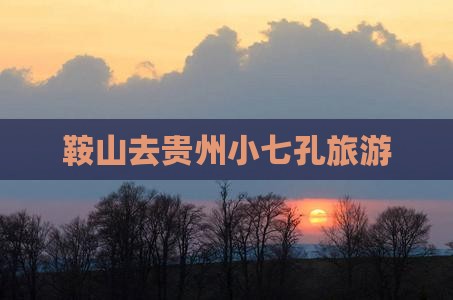 鞍山去贵州小七孔旅游