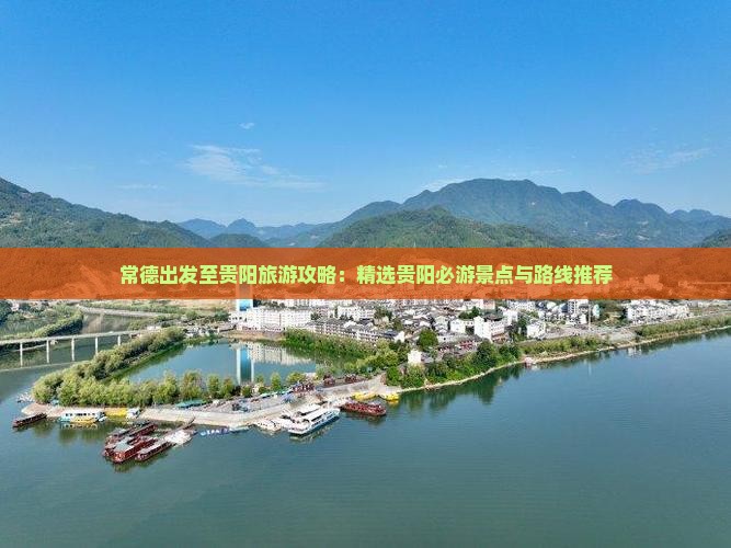 常德出发至贵阳旅游攻略：精选贵阳必游景点与路线推荐