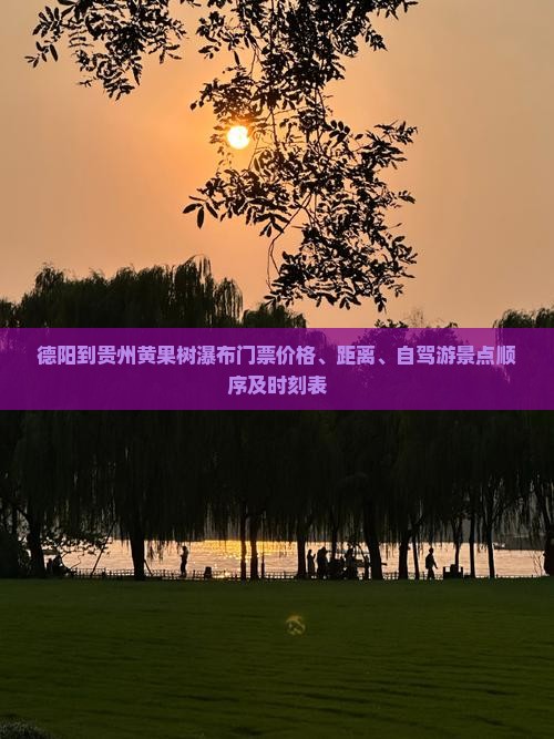 德阳到贵州黄果树瀑布门票价格、距离、自驾游景点顺序及时刻表
