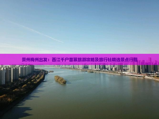 贵州梅州出发：西江千户苗寨旅游攻略及旅行社精选景点行程