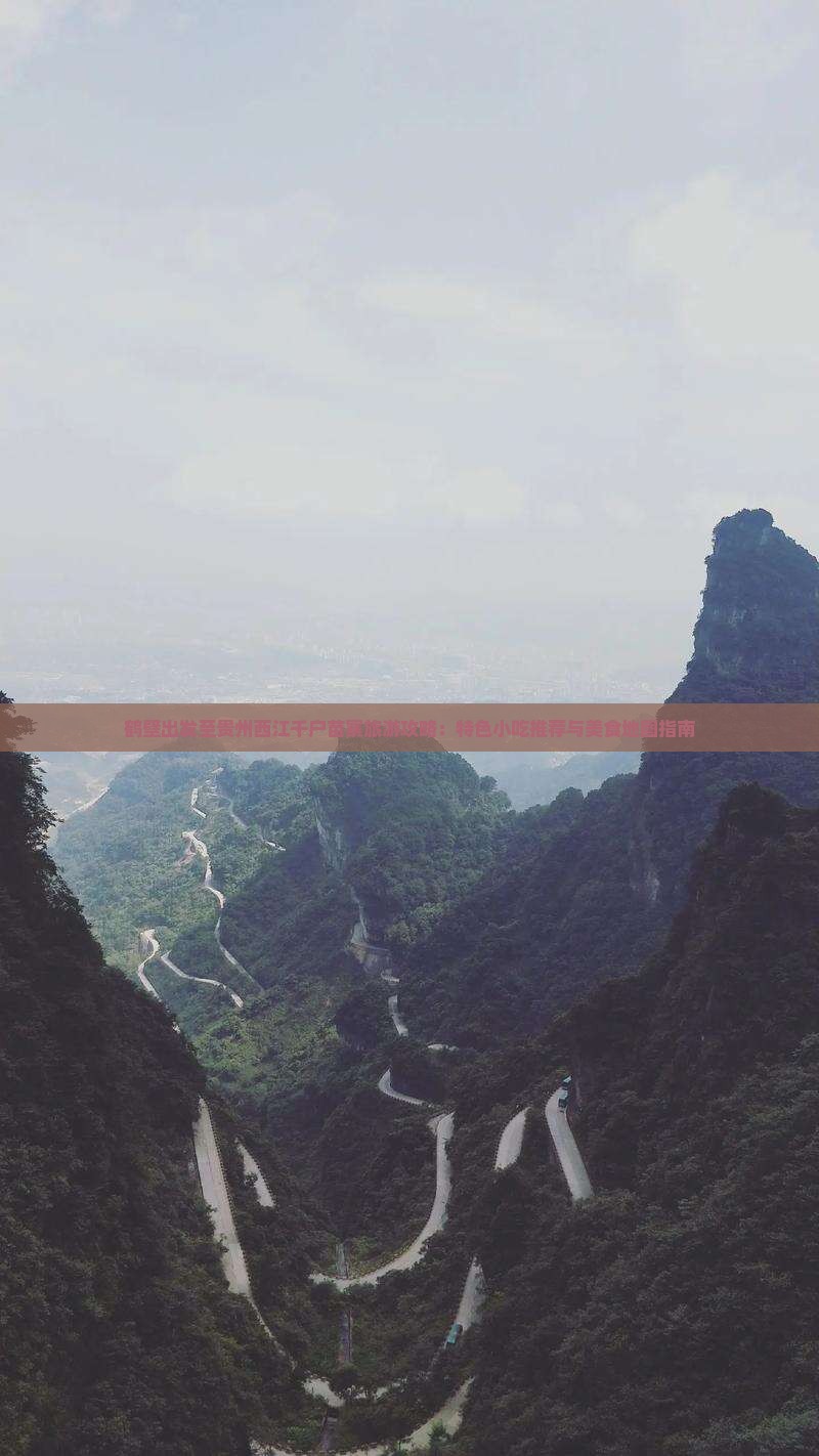 鹤壁出发至贵州西江千户苗寨旅游攻略：特色小吃推荐与美食地图指南