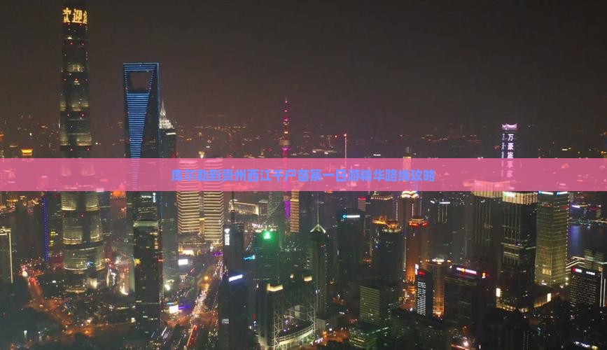 库尔勒到贵州西江千户苗寨一日游精华路线攻略