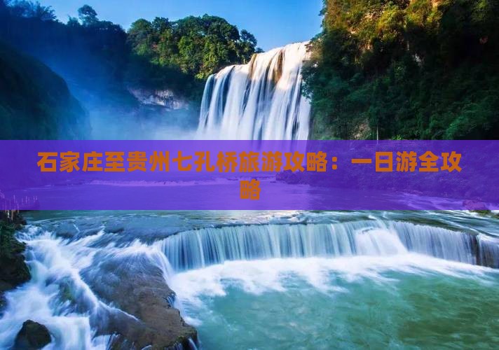 石家庄至贵州七孔桥旅游攻略：一日游全攻略