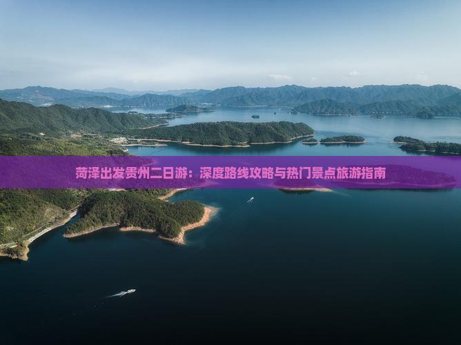 菏泽出发贵州二日游：深度路线攻略与热门景点旅游指南