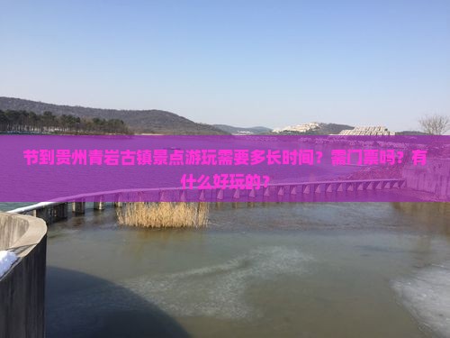 节到贵州青岩古镇景点游玩需要多长时间？需门票吗？有什么好玩的？