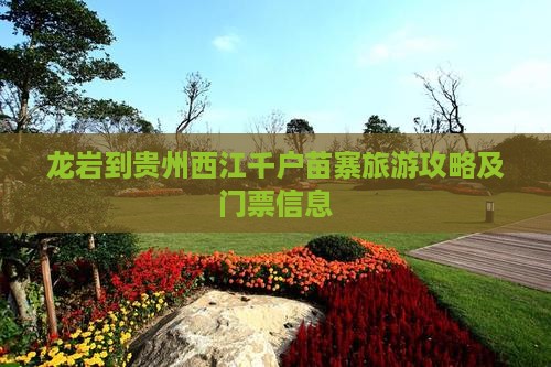 龙岩到贵州西江千户苗寨旅游攻略及门票信息