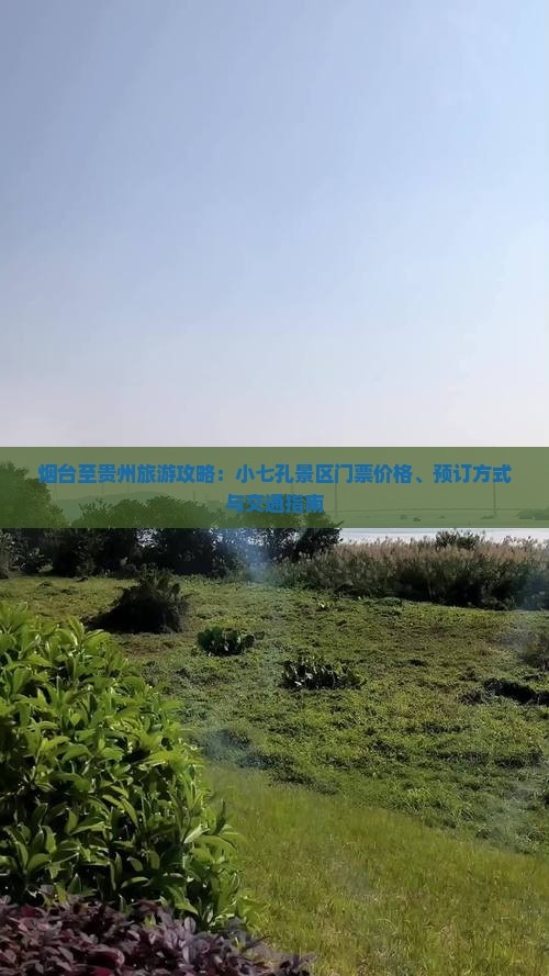 烟台至贵州旅游攻略：小七孔景区门票价格、预订方式与交通指南