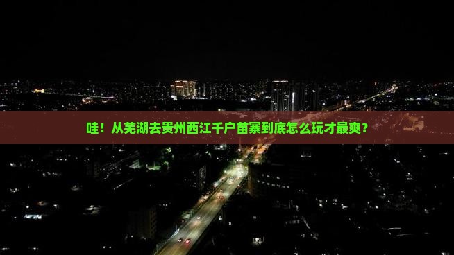 芜湖到贵州西江千户苗寨哪里玩