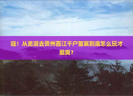 芜湖到贵州西江千户苗寨哪里玩
