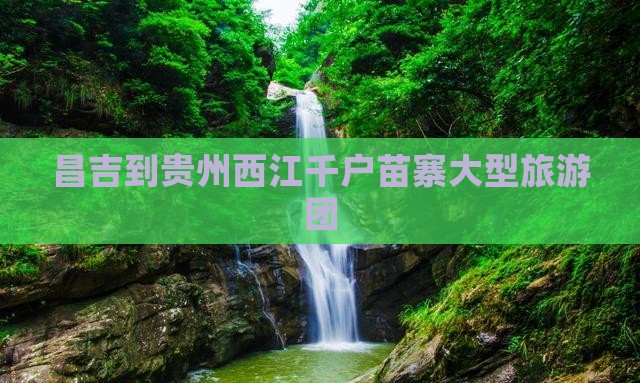 昌吉到贵州西江千户苗寨大型旅游团
