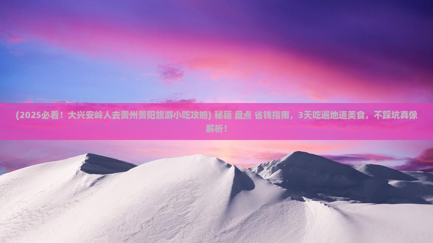 大兴安岭去贵州贵阳旅游小吃