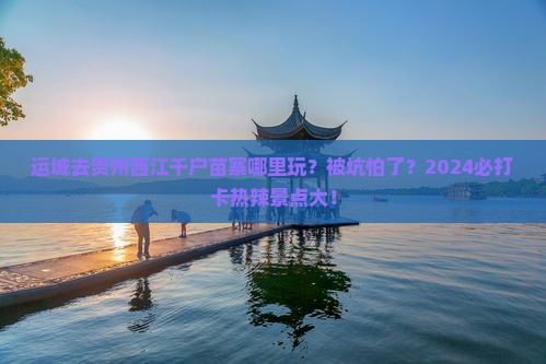 运城去贵州西江千户苗寨哪里玩