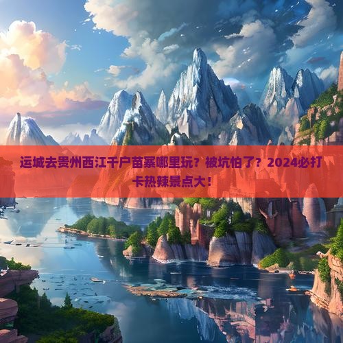 运城去贵州西江千户苗寨哪里玩