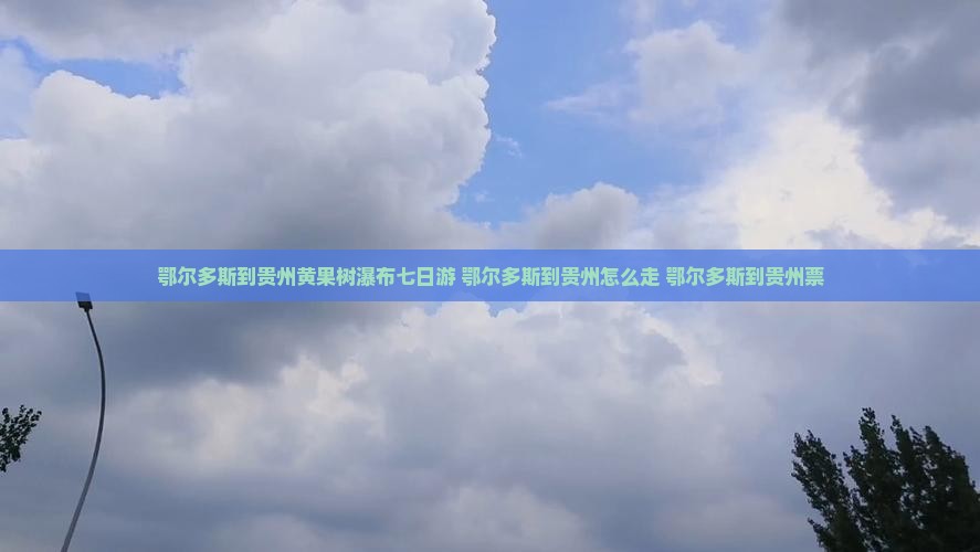 鄂尔多斯到贵州黄果树瀑布七日游