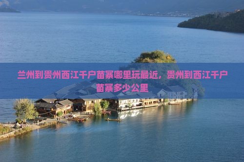 兰州到贵州西江千户苗寨哪里玩