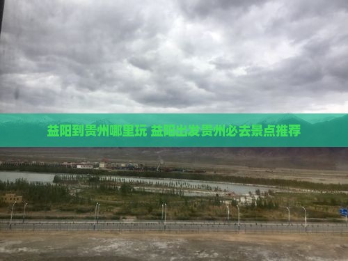 益阳到贵州哪里玩 益阳到贵州哪里玩