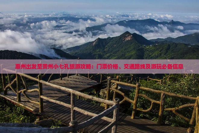 惠州出发至贵州小七孔旅游攻略：门票价格、交通路线及游玩必备信息