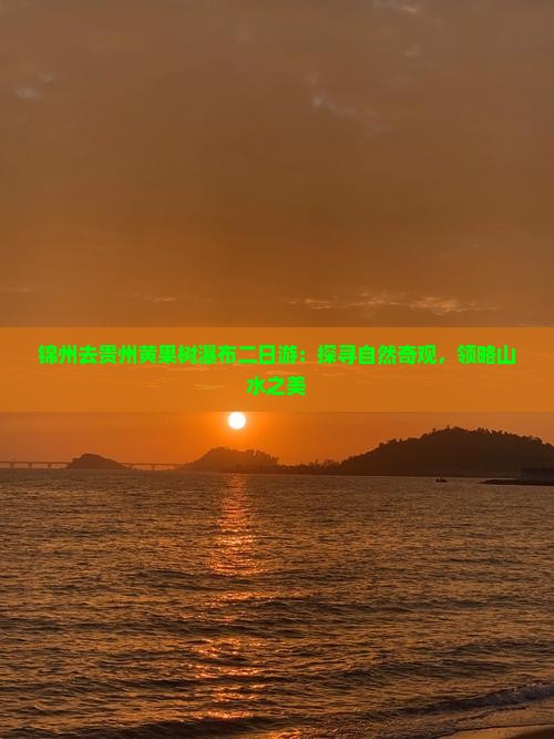 锦州去贵州黄果树瀑布二日游：探寻自然奇观，领略山水之美