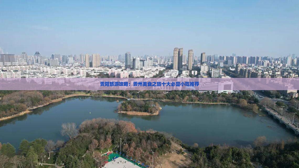 贵阳旅游攻略：贵州美食之旅十大必尝小吃推荐