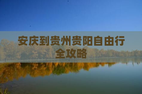 安庆到贵州贵阳自由行全攻略