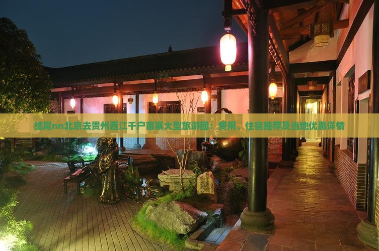 结尾nn北京去贵州西江千户苗寨大型旅游团：费用、住宿推荐及当地优惠详情