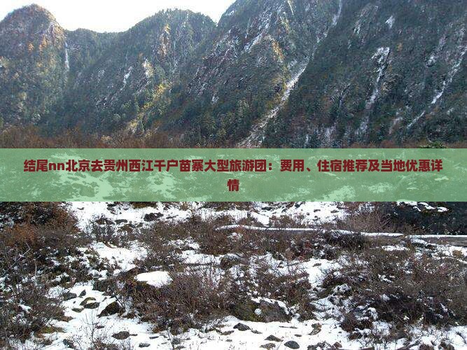 结尾nn北京去贵州西江千户苗寨大型旅游团：费用、住宿推荐及当地优惠详情