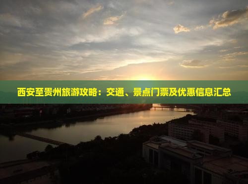 西安至贵州旅游攻略：交通、景点门票及优惠信息汇总