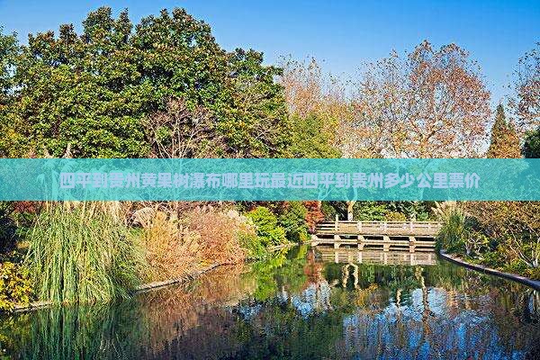 四平到贵州黄果树瀑布哪里玩最近四平到贵州多少公里票价