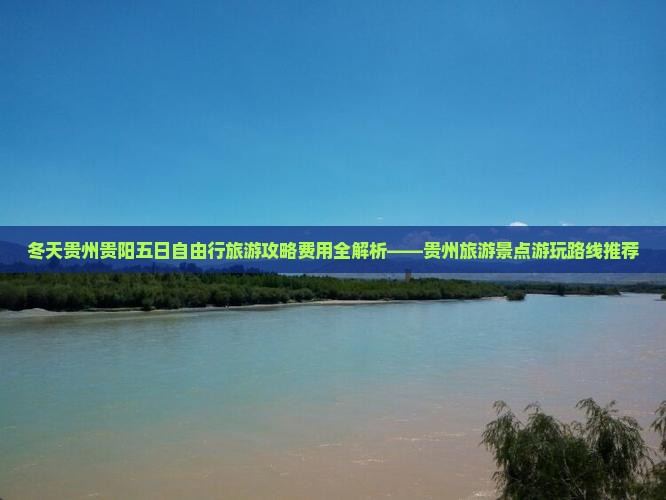冬天贵州贵阳五日自由行旅游攻略费用全解析——贵州旅游景点游玩路线推荐