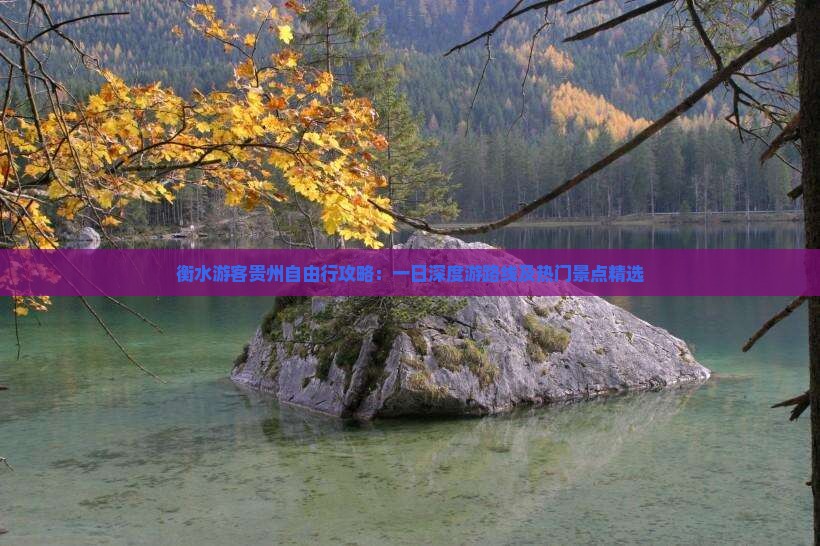 衡水游客贵州自由行攻略：一日深度游路线及热门景点精选