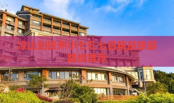 凉山到贵州小七孔七日精品旅游路线推荐