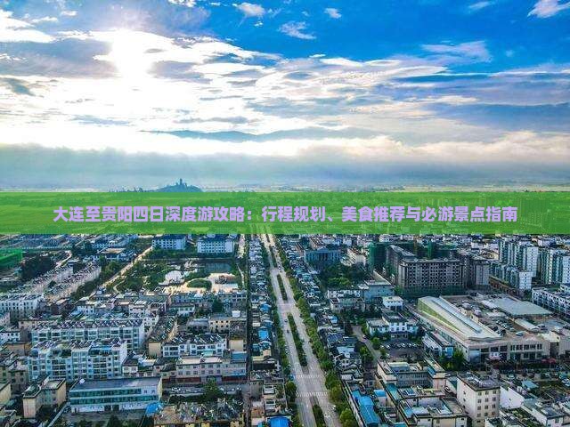 大连至贵阳四日深度游攻略：行程规划、美食推荐与必游景点指南