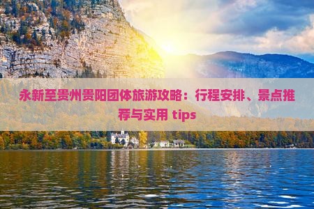 永新至贵州贵阳团体旅游攻略：行程安排、景点推荐与实用 tips