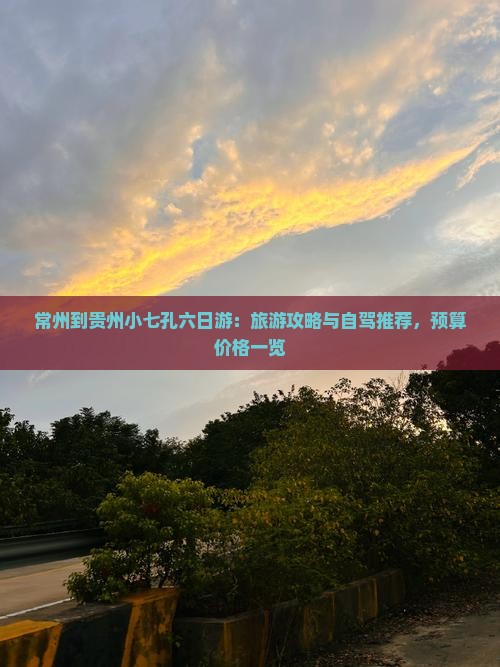 常州到贵州小七孔六日游：旅游攻略与自驾推荐，预算价格一览
