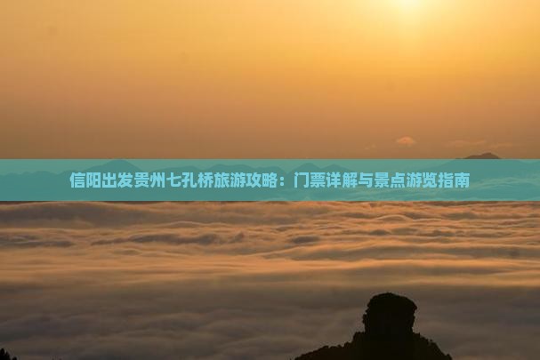 信阳出发贵州七孔桥旅游攻略：门票详解与景点游览指南