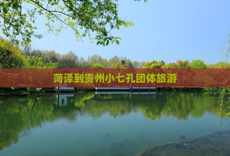 菏泽到贵州小七孔团体旅游