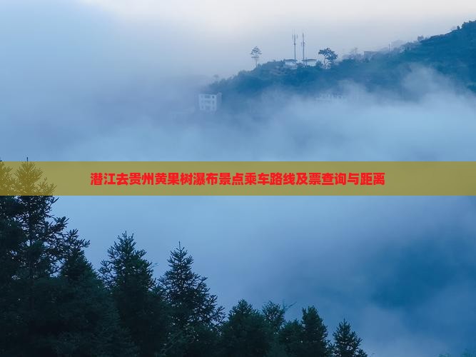 潜江去贵州黄果树瀑布景点乘车路线及票查询与距离