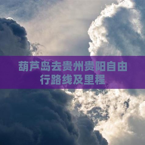葫芦岛去贵州贵阳自由行路线及里程