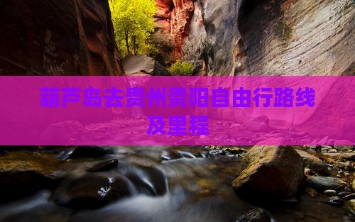 葫芦岛去贵州贵阳自由行路线及里程