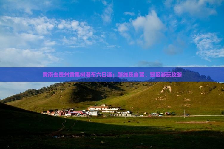 黄南去贵州黄果树瀑布六日游：路线及自驾、景区游玩攻略