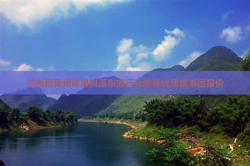 兰州到贵州黄果树瀑布旅行社推荐优质旅游团报价