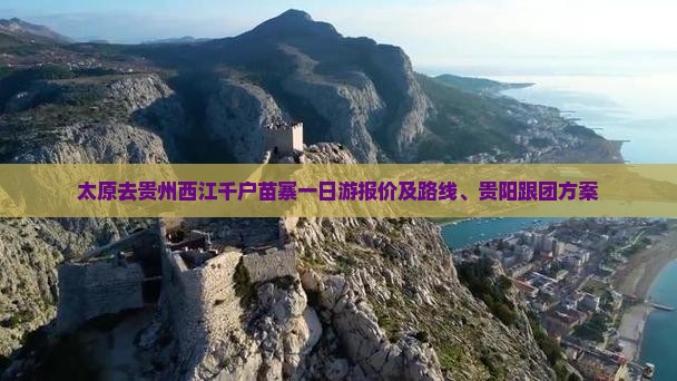 太原去贵州西江千户苗寨一日游报价及路线、贵阳跟团方案